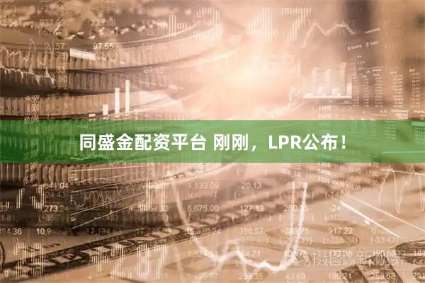 同盛金配资平台 刚刚，LPR公布！