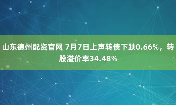 山东德州配资官网 7月7日上声转债下跌0.66%,转股溢价率34.48%