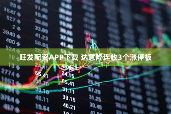 旺发配资APP下载 达意隆连收3个涨停板