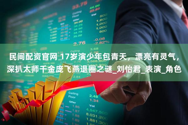 民间配资官网 17岁演少年包青天,漂亮有灵气,深扒太师千金庞飞燕退圈之谜_刘怡君_表演_角色