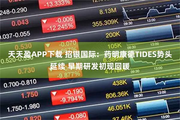 天天盈APP下载 招银国际:药明康德TIDES势头延续 早期研发初现回暖