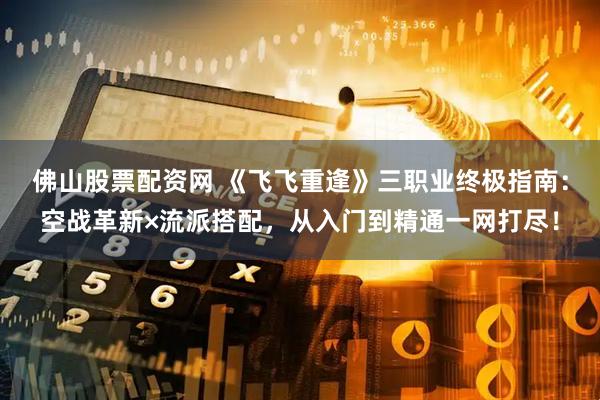 佛山股票配资网 《飞飞重逢》三职业终极指南:空战革新×流派搭配,从入门到精通一网打尽!