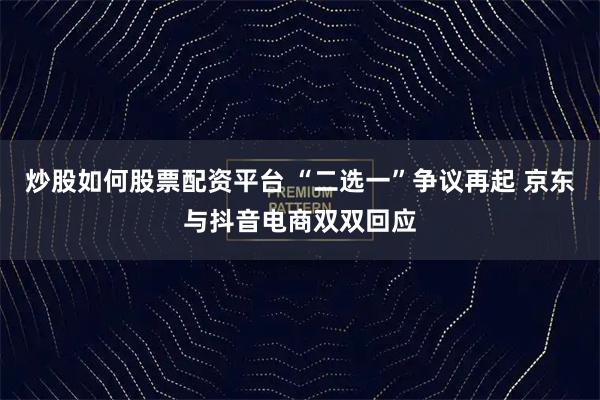 炒股如何股票配资平台 “二选一”争议再起 京东与抖音电商双双回应